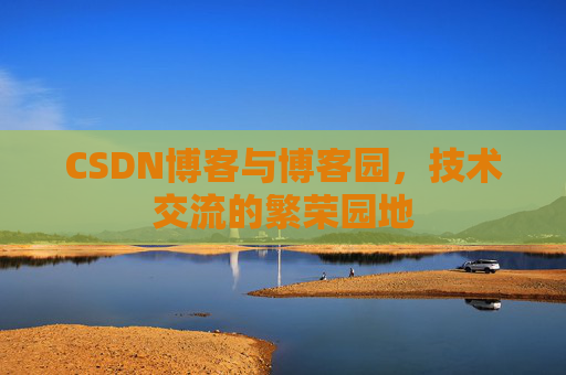 CSDN博客与博客园,技术交流的繁荣园地 CSDN博客与博客园,技术交流的繁荣园地